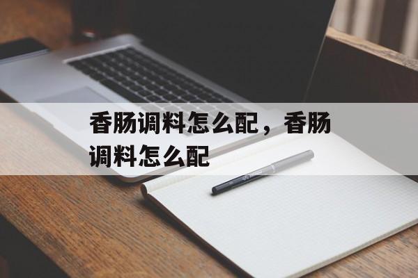 香肠调料怎么配，香肠调料怎么配-第1张图片-