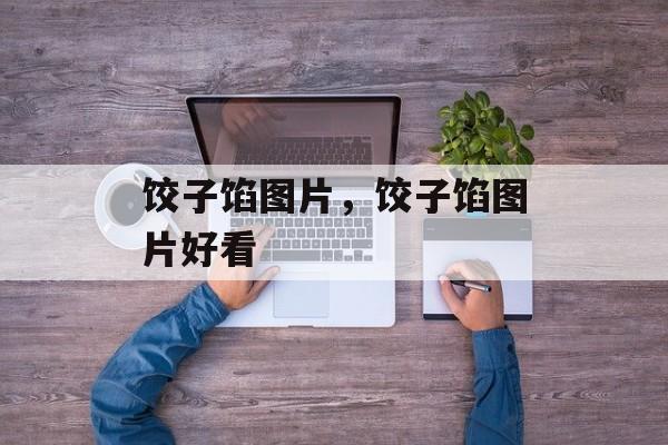 饺子馅图片，饺子馅图片好看-第1张图片-