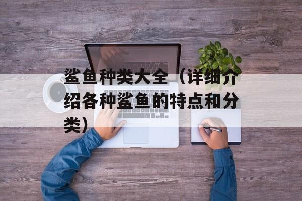 鲨鱼种类大全（详细介绍各种鲨鱼的特点和分类）-第1张图片-