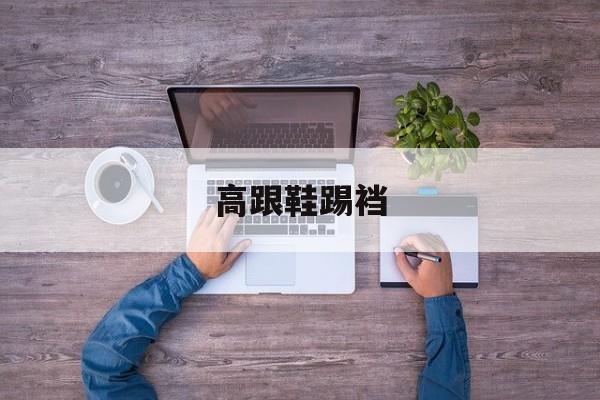 高跟鞋踢裆-第1张图片-