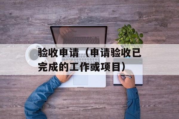 验收申请（申请验收已完成的工作或项目）-第1张图片-