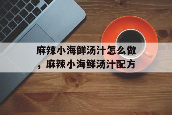 麻辣小海鲜汤汁怎么做，麻辣小海鲜汤汁配方-第1张图片-