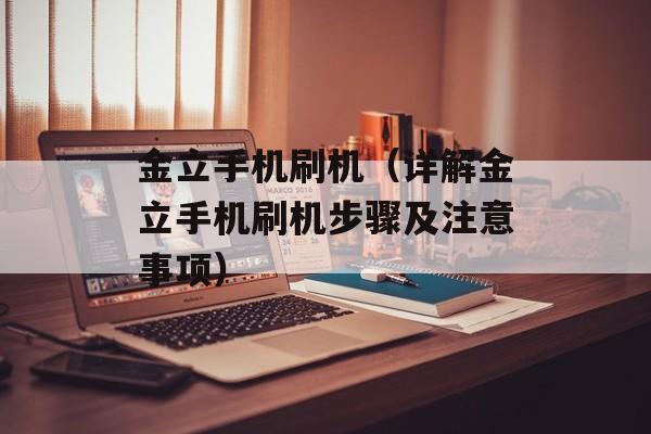 金立手机刷机（详解金立手机刷机步骤及注意事项）-第1张图片-