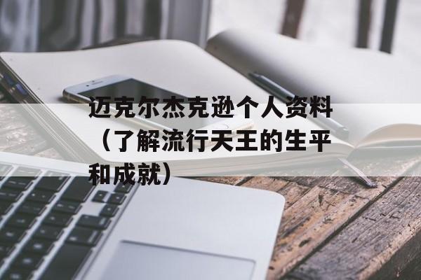 迈克尔杰克逊个人资料（了解流行天王的生平和成就）-第1张图片-