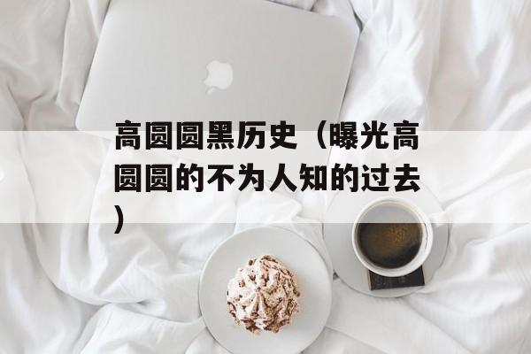 高圆圆黑历史（曝光高圆圆的不为人知的过去）-第1张图片-