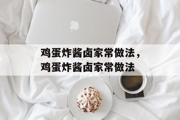鸡蛋炸酱卤家常做法，鸡蛋炸酱卤家常做法-第1张图片-