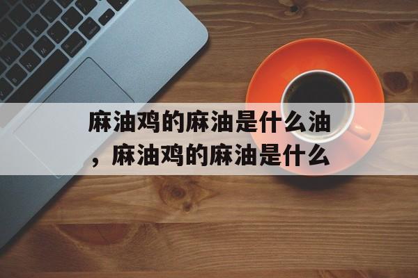 麻油鸡的麻油是什么油，麻油鸡的麻油是什么-第1张图片-