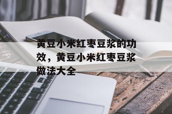 黄豆小米红枣豆浆的功效，黄豆小米红枣豆浆做法大全-第1张图片-