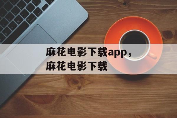 麻花电影下载app，麻花电影下载-第1张图片-