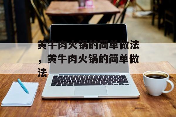 黄牛肉火锅的简单做法，黄牛肉火锅的简单做法-第1张图片-