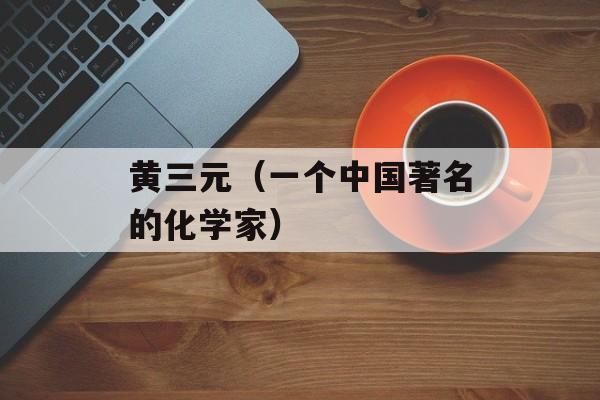 黄三元（一个中国著名的化学家）-第1张图片-