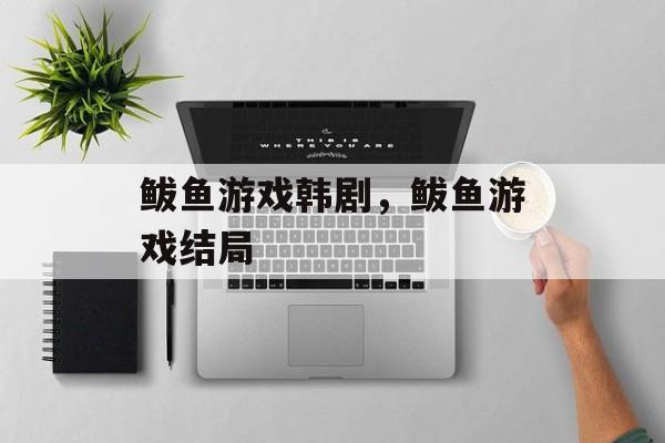 鲅鱼游戏韩剧，鲅鱼游戏结局-第1张图片-