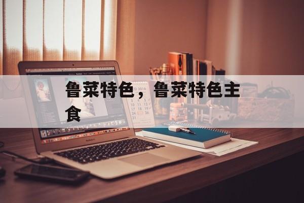 鲁菜特色，鲁菜特色主食-第1张图片-
