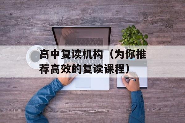 高中复读机构（为你推荐高效的复读课程）-第1张图片-