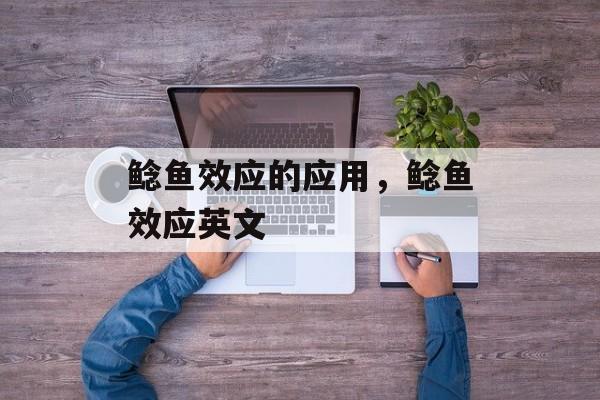 鲶鱼效应的应用，鲶鱼效应英文-第1张图片-