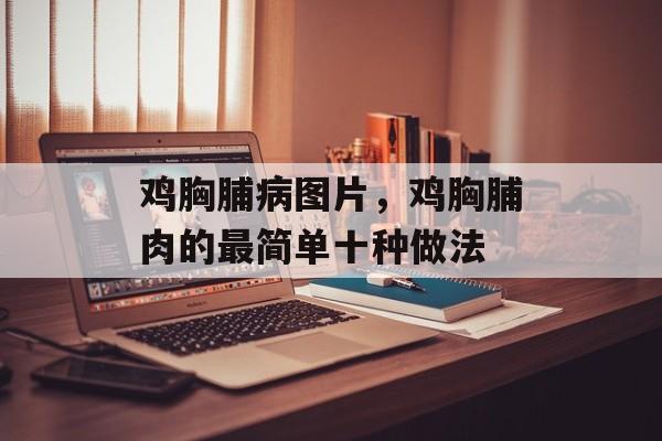 鸡胸脯病图片，鸡胸脯肉的最简单十种做法-第1张图片-
