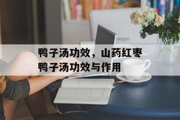 鸭子汤功效，山药红枣鸭子汤功效与作用-第1张图片-