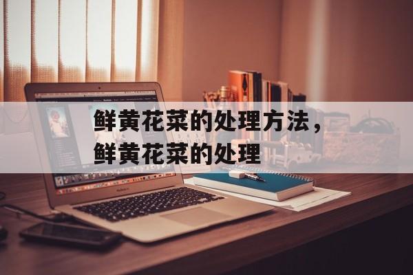 鲜黄花菜的处理方法，鲜黄花菜的处理-第1张图片-