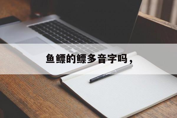 鱼鳔的鳔多音字吗，-第1张图片-