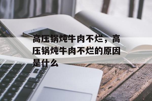 高压锅炖牛肉不烂，高压锅炖牛肉不烂的原因是什么-第1张图片-