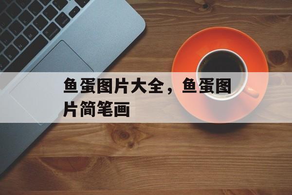 鱼蛋图片大全，鱼蛋图片简笔画-第1张图片-