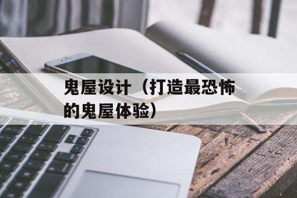 鬼屋设计（打造最恐怖的鬼屋体验）-第1张图片-