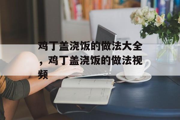 鸡丁盖浇饭的做法大全，鸡丁盖浇饭的做法视频-第1张图片-