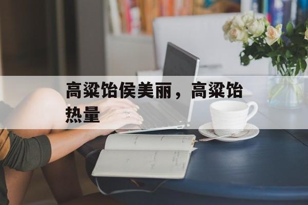 高粱饴侯美丽，高粱饴热量-第1张图片-