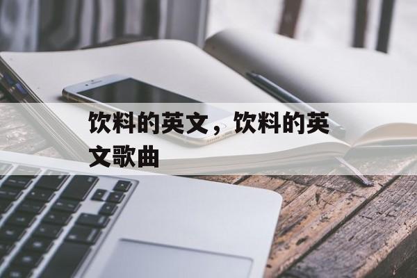 饮料的英文，饮料的英文歌曲-第1张图片-