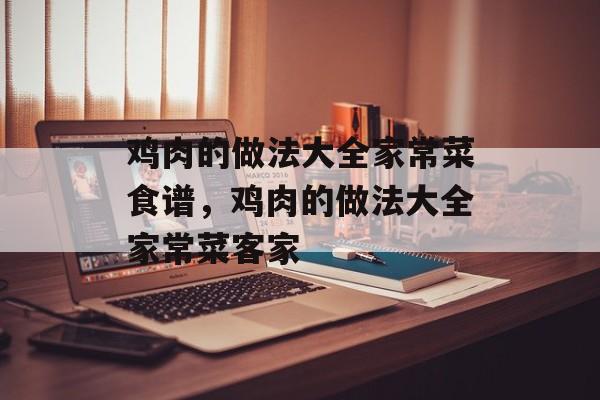 鸡肉的做法大全家常菜食谱，鸡肉的做法大全家常菜客家-第1张图片-