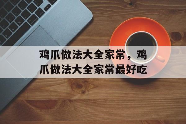 鸡爪做法大全家常，鸡爪做法大全家常最好吃-第1张图片-