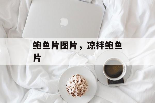 鲍鱼片图片，凉拌鲍鱼片-第1张图片-