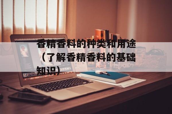 香精香料的种类和用途（了解香精香料的基础知识）-第1张图片-