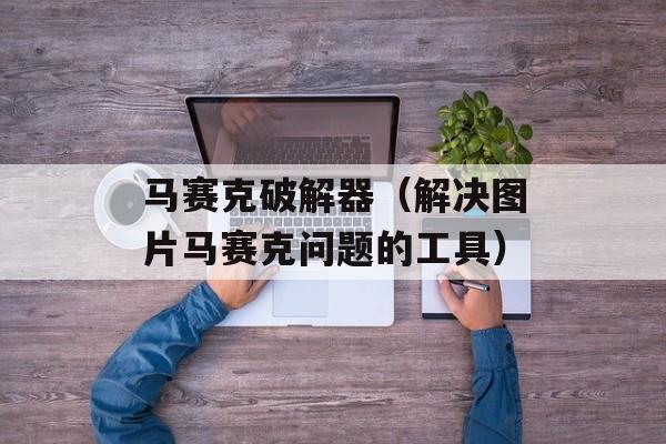 马赛克破解器（解决图片马赛克问题的工具）-第1张图片-