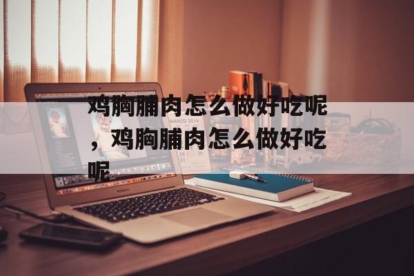 鸡胸脯肉怎么做好吃呢，鸡胸脯肉怎么做好吃呢-第1张图片-