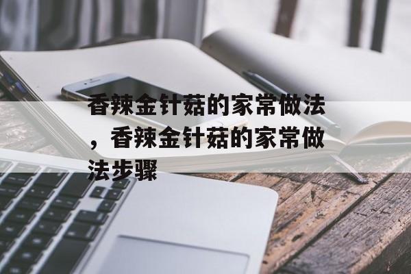 香辣金针菇的家常做法，香辣金针菇的家常做法步骤-第1张图片-