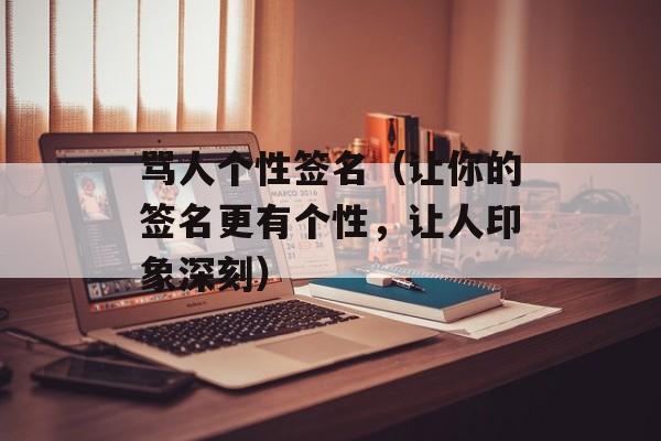 骂人个性签名（让你的签名更有个性，让人印象深刻）-第1张图片-