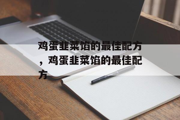鸡蛋韭菜馅的最佳配方，鸡蛋韭菜馅的最佳配方-第1张图片-