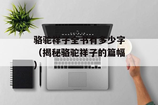 骆驼祥子全书有多少字（揭秘骆驼祥子的篇幅）-第1张图片-