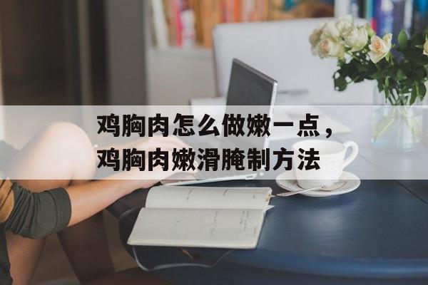 鸡胸肉怎么做嫩一点，鸡胸肉嫩滑腌制方法-第1张图片-