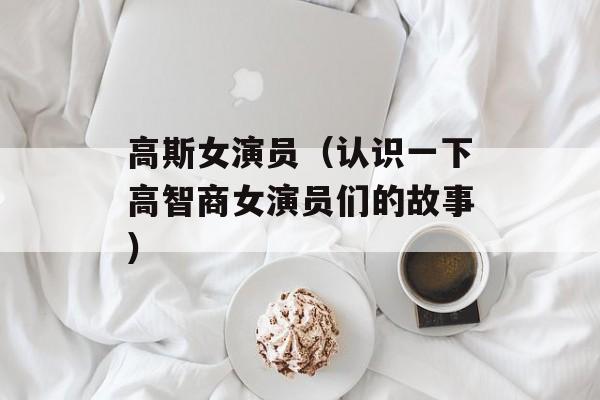 高斯女演员（认识一下高智商女演员们的故事）-第1张图片-