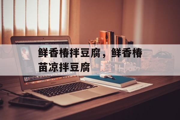 鲜香椿拌豆腐，鲜香椿苗凉拌豆腐-第1张图片-