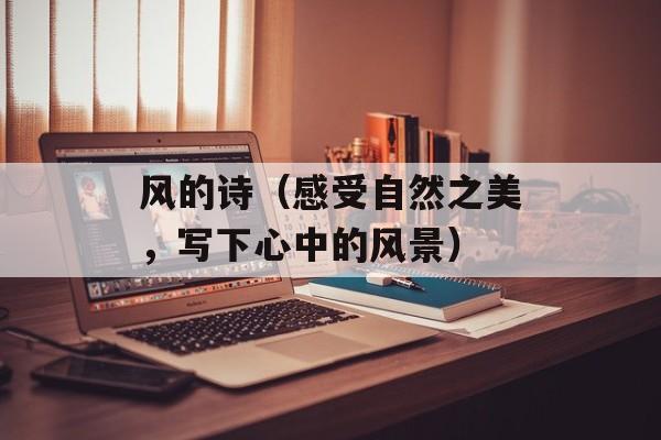 风的诗（感受自然之美，写下心中的风景）-第1张图片-