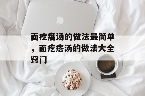 面疙瘩汤的做法最简单，面疙瘩汤的做法大全窍门-第1张图片-