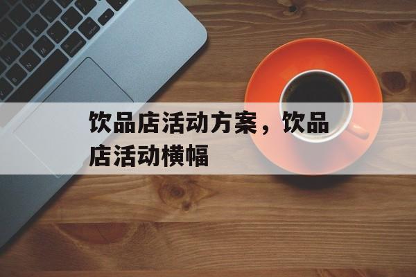 饮品店活动方案，饮品店活动横幅-第1张图片-