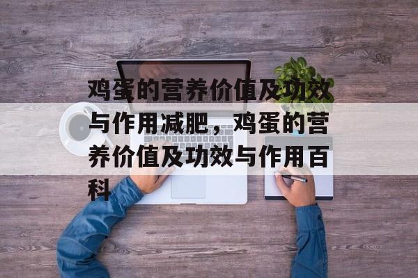 鸡蛋的营养价值及功效与作用减肥，鸡蛋的营养价值及功效与作用百科-第1张图片-