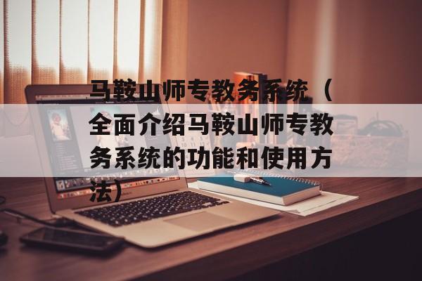 马鞍山师专教务系统（全面介绍马鞍山师专教务系统的功能和使用方法）-第1张图片-