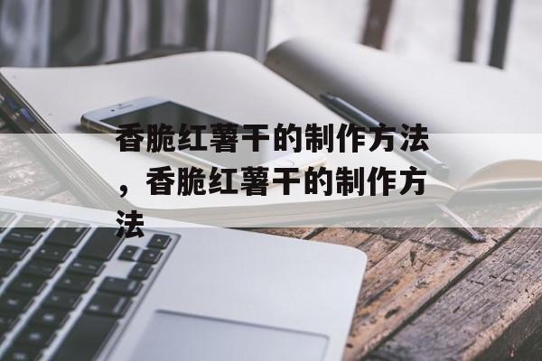 香脆红薯干的制作方法，香脆红薯干的制作方法-第1张图片-