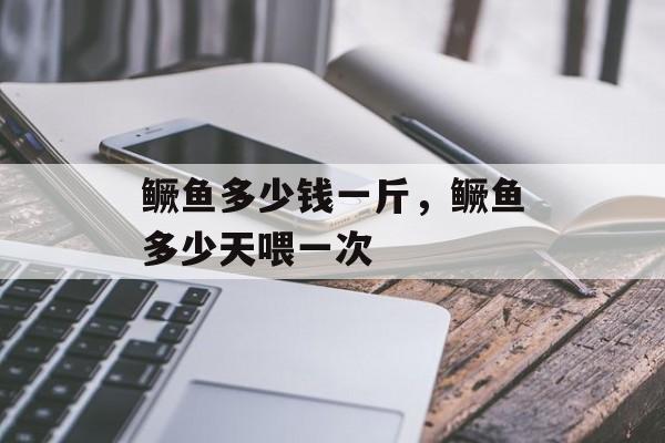 鳜鱼多少钱一斤，鳜鱼多少天喂一次-第1张图片-