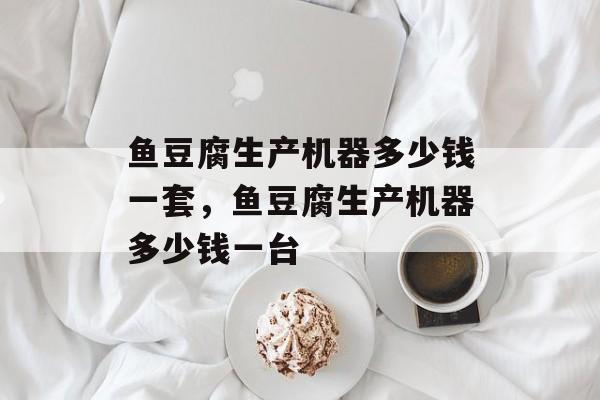 鱼豆腐生产机器多少钱一套，鱼豆腐生产机器多少钱一台-第1张图片-
